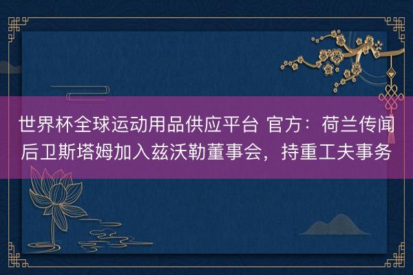 世界杯全球运动用品供应平台 官方:荷兰传闻后卫斯塔姆加入兹沃勒董事会,持重工夫事务