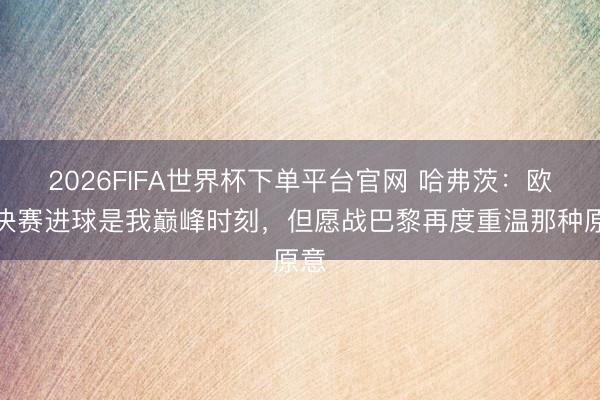 2026FIFA世界杯下单平台官网 哈弗茨：欧冠决赛进球是我