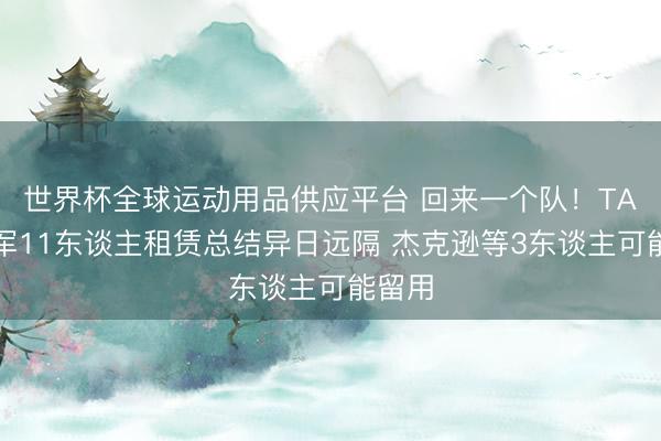 世界杯全球运动用品供应平台 回来一个队!TA:蓝军11东谈主租赁总结异日远隔 杰克逊等3东谈主可能留用