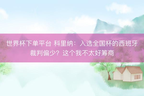 世界杯下单平台 科里纳:入选全国杯的西班牙裁判偏少?这个我不太好筹商