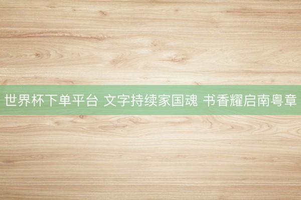 世界杯下单平台 文字持续家国魂 书香耀启南粤章