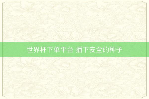 世界杯下单平台 播下安全的种子
