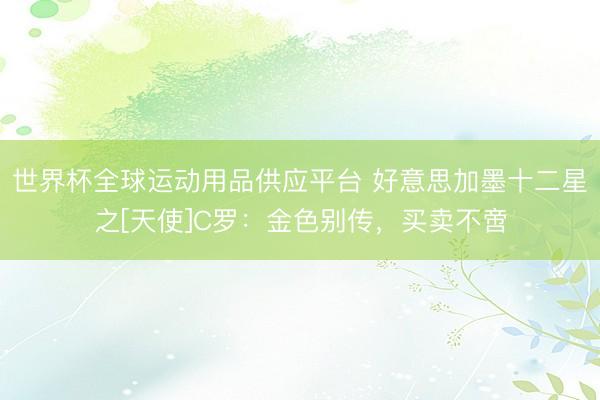 世界杯全球运动用品供应平台 好意思加墨十二星之[天使]C罗：金色别传，买卖不啻