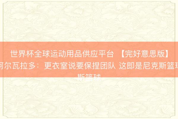 世界杯全球运动用品供应平台 【完好意思版】阿尔瓦拉多：更衣室说要保捏团队 这即是尼克斯篮球