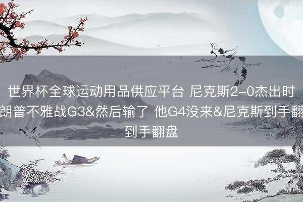 世界杯全球运动用品供应平台 尼克斯2-0杰出时特朗普不雅战G3&然后输了 他G4没来&尼克斯到手翻盘