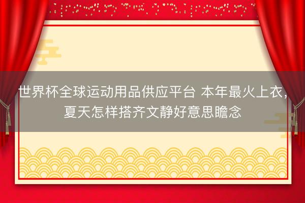 世界杯全球运动用品供应平台 本年最火上衣,夏天怎样搭齐文静好意思瞻念