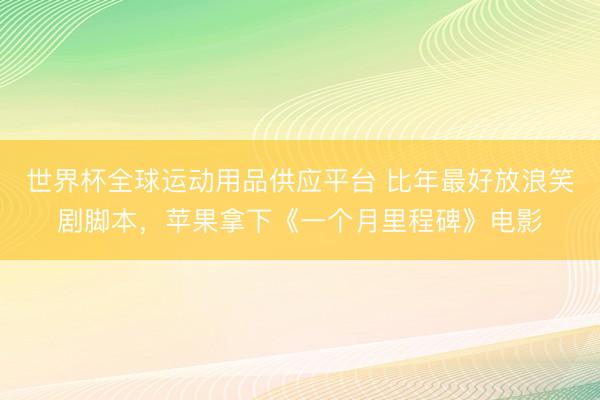 世界杯全球运动用品供应平台 比年最好放浪笑剧脚本，苹果拿下《一个月里程碑》电影