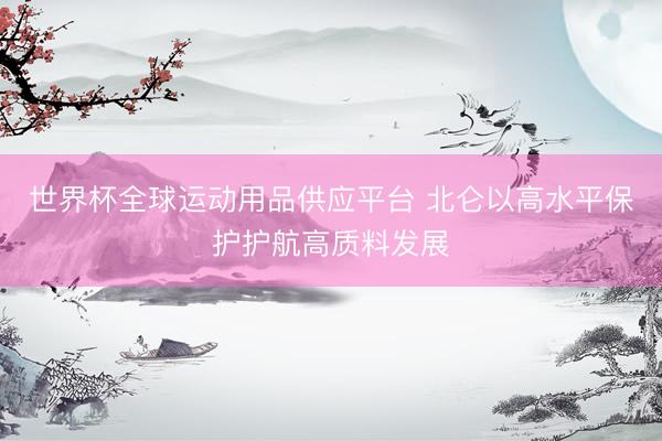世界杯全球运动用品供应平台 北仑以高水平保护护航高质料发展