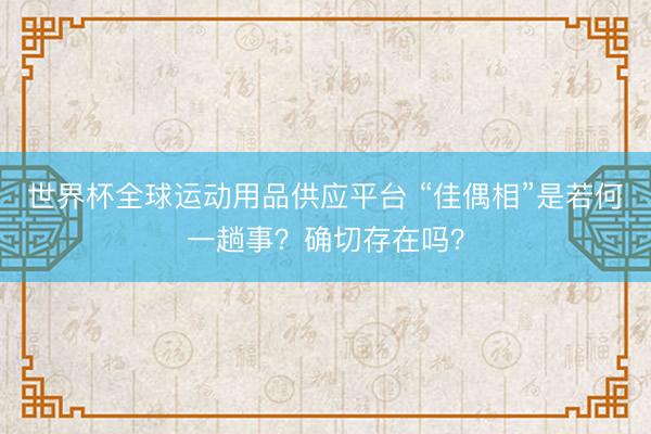 世界杯全球运动用品供应平台 “佳偶相”是若何一趟事？确切存在吗？