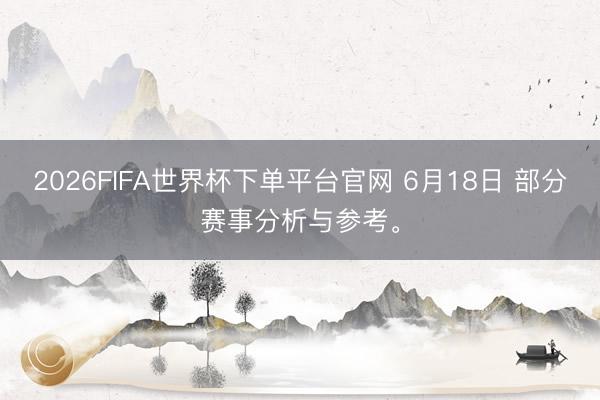 2026FIFA世界杯下单平台官网 6月18日 部分赛事分析与参考。